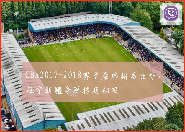 CBA2017-2018赛季最终排名出炉，辽宁新疆争冠格局初定